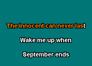 The innocent can never last

Wake me up when

September ends