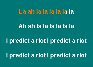 La ah la la la la la la
Ah ah la la la la la la
I predict a riot I predict a riot

I predict a riot I predict a riot