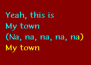 Yeah, this is
My town

(Na, na, na, na, na)
My town