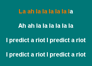 La ah la la la la la la
Ah ah la la la la la la
I predict a riot I predict a riot

I predict a riot I predict a riot