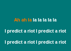 Ah ah la la la la la la

I predict a riot I predict a riot

I predict a riot I predict a riot