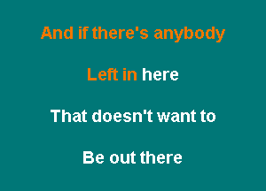 And if there's anybody

Left in here
That doesn't want to

Be out there