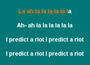 La ah la la la la la la
Ah- ah la la la la la la
I predict a riot I predict a riot

I predict a riot I predict a riot