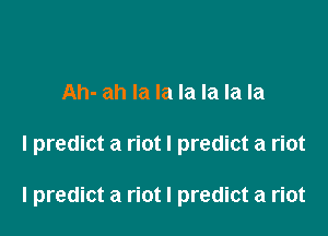 Ah- ah la la la la la la

I predict a riot I predict a riot

I predict a riot I predict a riot
