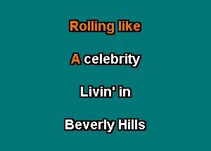 Rolling like

A celebrity
Livin' in

Beverly Hills