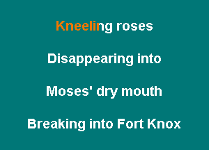 Kneeling roses

Disappearing into

Moses' dry mouth

Breaking into Fort Knox