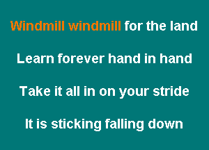 Windmill windmill for the land
Learn forever hand in hand
Take it all in on your stride

It is sticking falling down