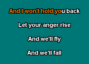 And I won't hold you back

Let your anger rise
And we'll fly

And we'll fall