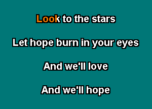 Look to the stars
Let hope burn in your eyes

And we'll love

And we'll hope