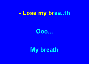 - Lose my brea..th

000...

My breath