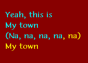 Yeah, this is
My town

(Na, na, na, na, na)
My town