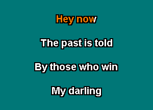 Hey now
The past is told

By those who win

My darling