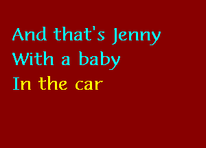 And that's Jenny
With a baby

In the car