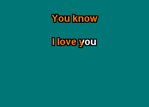 YOU know

I love you