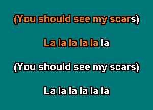 (You should see my scars)

La la la la la la

(You should see my scars)

La la la la la la