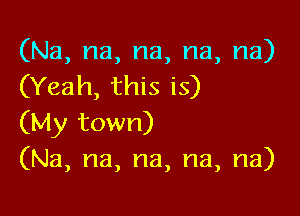 (Na, na, na, na, na)
(Yeah, this is)

(My town)
(Na, na, na, na, na)