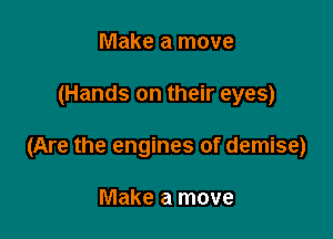 Make a move

(Hands on their eyes)

(Are the engines of demise)

Make a move
