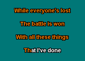 While everyone's lost

The battle is won

With all these things

That I've done