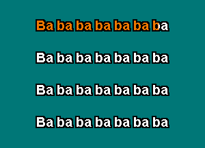 Ba ba ba ba ba ba ba

Ba ba ba ba ba ba ba

Ba ba ba ba ba ba ba

Ba ba ba ba ba ba ba