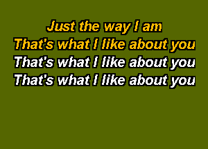 Just the way l am
That's what l like about you
That's what l like about you
That's what l like about you