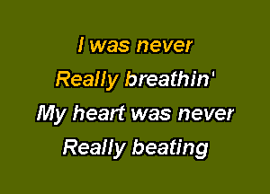 I was never
Really breathin'
My heart was never

Really beating