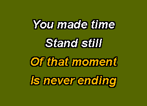 You made time
Stand still
Of that moment

ls never ending
