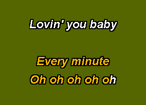 Lovin' you baby

Every minute
Oh oh oh oh oh