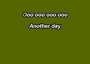 000 000 000 000

Another day