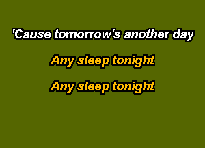 'Cause tomorrow's another day

Any sleep tonight

Any sleep tonight