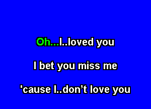 Oh...l..loved you

I bet you miss me

'cause l..donot love you