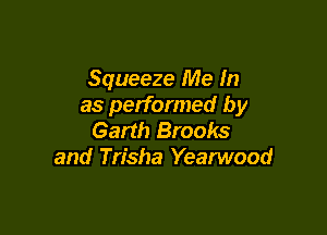 Squeeze Me In
as performed by

Garth Brooks
and Trisha Yearwood