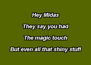 Hey Midas
They say you had

The magic touch

But even a that shiny stuff