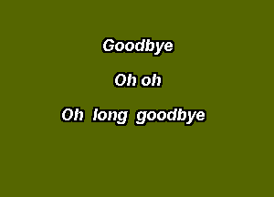 Goodbye
Oh oh

on long goodbye
