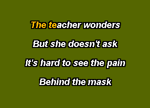 The teacher wonders

But she doesn't ask

It's hard to see the pain

Behind the mask