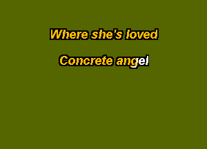Where she 's loved

Concrete angel