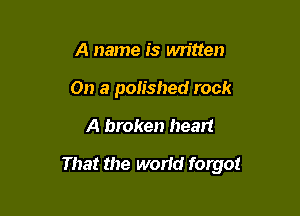 A name is written
On a polished rock

A broken heart

That the world forgo!