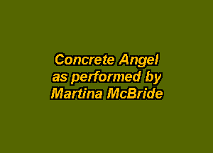 Concrete Ange!

as performed by
Martina McBride