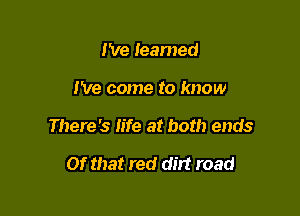 I've learned

I've come to know

There's Iife at both ends

Of that red dirt road