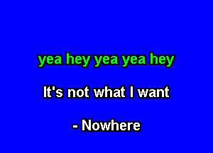 yea hey yea yea hey

It's not what I want

- Nowhere