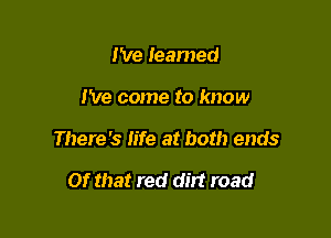 I've learned

I've come to know

There's Iife at both ends

Of that red dirt road