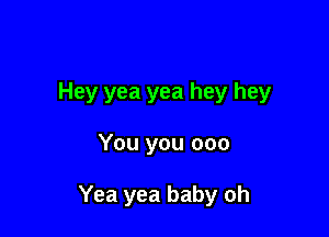 Hey yea yea hey hey

You you 000

Yea yea baby oh