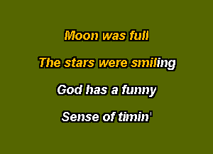 Moon was fun

The stars were smmng

God has a funny

Sense of timin'