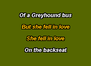 Of a Greyhound bus

But she fell in love
She fell in love

On the backseat