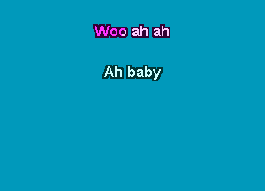 Woo ah ah

Ah baby