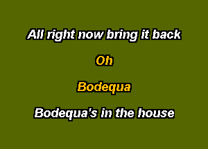 A right now bn'ng it back

on
Bodequa

Bodequa's in the house