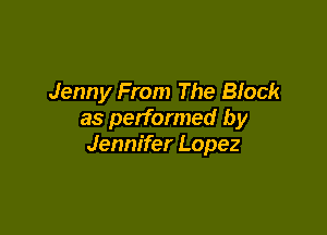 Jenny From The Block

as performed by
Jennifer Lopez