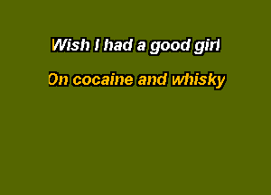Wish Ihad a good girl

On cocaine and whisky