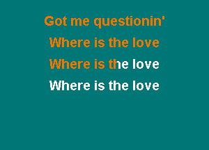 Got me questionin'
Where is the love
Where is the love

Where is the love