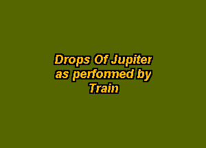 Drops Of Jupiter

as perfonned by
Train