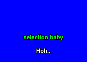 selection baby

Hoh..